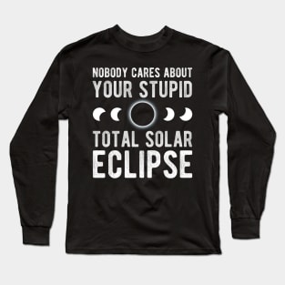 Nobody Cares About Your Stupid Total Solar Eclipse 2024 Long Sleeve T-Shirt